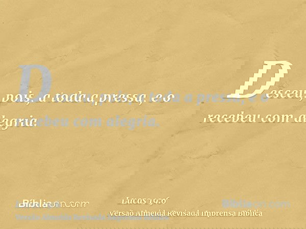 Desceu, pois, a toda a pressa, e o recebeu com alegria.