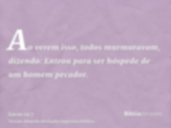 Ao verem isso, todos murmuravam, dizendo: Entrou para ser hóspede de um homem pecador.