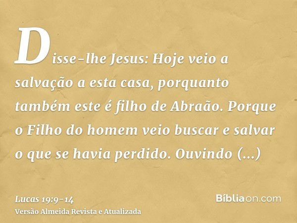 Disse-lhe Jesus: Hoje veio a salvação a esta casa, porquanto também este é filho de Abraão.Porque o Filho do homem veio buscar e salvar o que se havia perdido.O