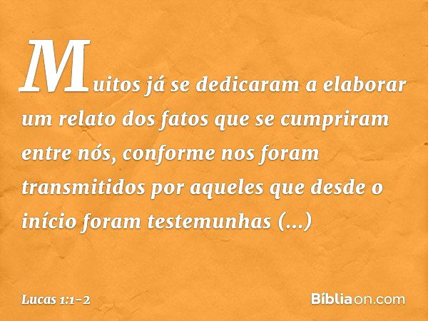 Muitos já se dedicaram a elaborar um relato dos fatos que se cumpriram entre nós, conforme nos foram transmitidos por aqueles que desde o início foram testemunh