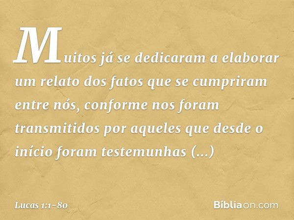 Muitos já se dedicaram a elaborar um relato dos fatos que se cumpriram entre nós, conforme nos foram transmitidos por aqueles que desde o início foram testemunh