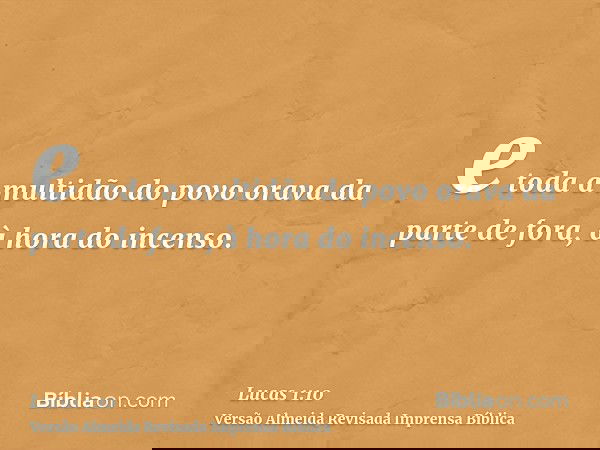 e toda a multidão do povo orava da parte de fora, à hora do incenso.
