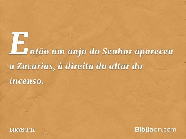 Então um anjo do Senhor apareceu a Zacarias, à direita do altar do incenso. -- Lucas 1:11