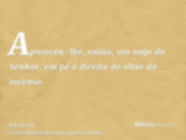 Apareceu-lhe, então, um anjo do Senhor, em pé à direita do altar do incenso.