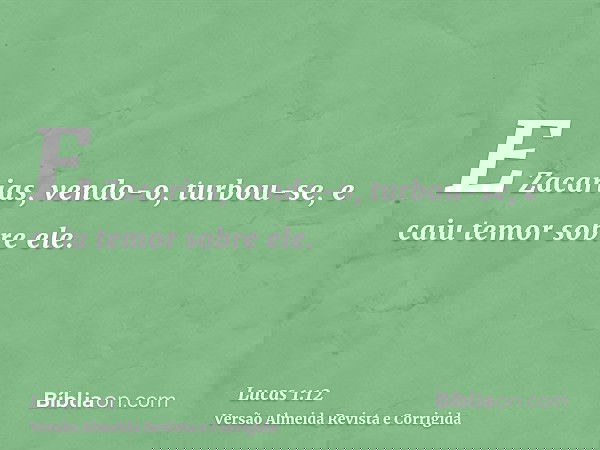 E Zacarias, vendo-o, turbou-se, e caiu temor sobre ele.