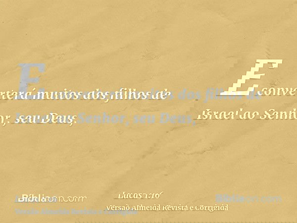 E converterá muitos dos filhos de Israel ao Senhor, seu Deus,