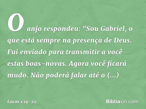 O anjo respondeu: "Sou Gabriel, o que está sempre na presença de Deus. Fui enviado para transmitir a você estas boas-novas. Agora você ficará mudo. Não poderá f