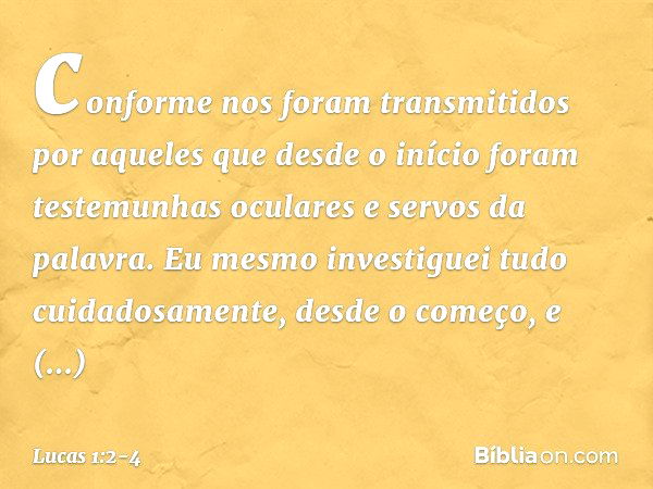 conforme nos foram transmitidos por aqueles que desde o início foram testemunhas oculares e servos da palavra. Eu mesmo investiguei tudo cuidadosamente, desde o