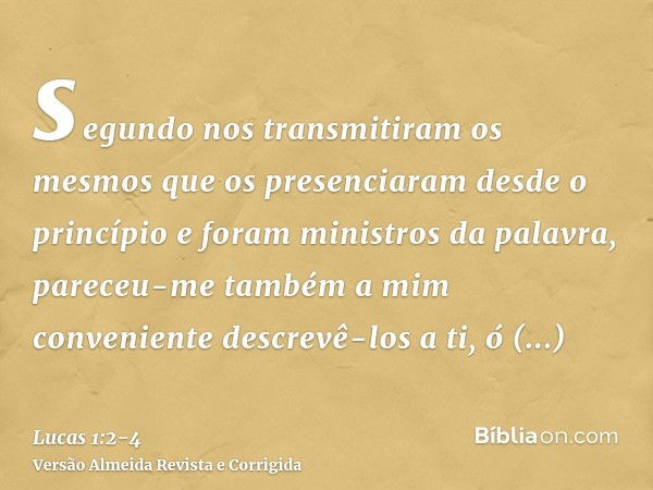 segundo nos transmitiram os mesmos que os presenciaram desde o princípio e foram ministros da palavra,pareceu-me também a mim conveniente descrevê-los a ti, ó e