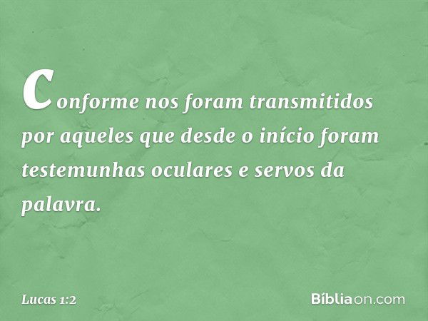 conforme nos foram transmitidos por aqueles que desde o início foram testemunhas oculares e servos da palavra. -- Lucas 1:2