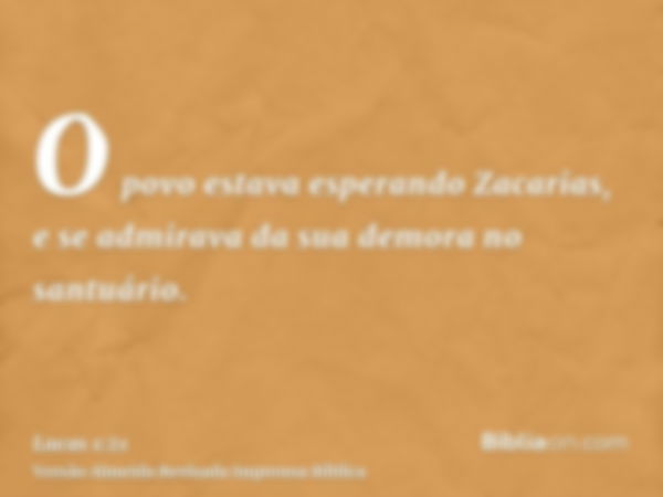 O povo estava esperando Zacarias, e se admirava da sua demora no santuário.