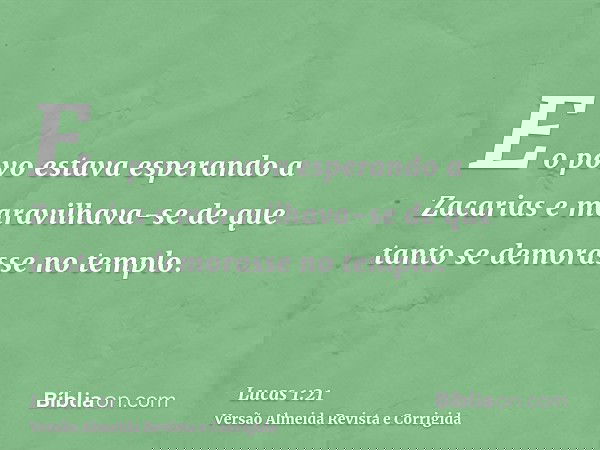E o povo estava esperando a Zacarias e maravilhava-se de que tanto se demorasse no templo.