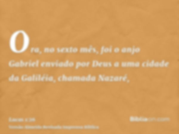 Ora, no sexto mês, foi o anjo Gabriel enviado por Deus a uma cidade da Galiléia, chamada Nazaré,