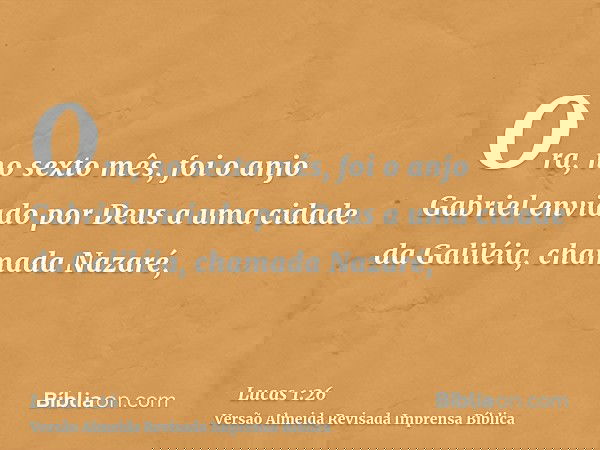 Ora, no sexto mês, foi o anjo Gabriel enviado por Deus a uma cidade da Galiléia, chamada Nazaré,