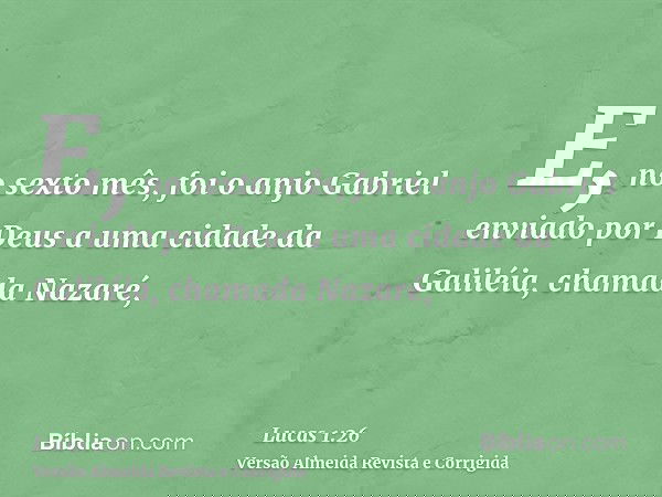 E, no sexto mês, foi o anjo Gabriel enviado por Deus a uma cidade da Galiléia, chamada Nazaré,