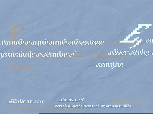 E, entrando o anjo onde ela estava disse: Salve, agraciada; o Senhor é contigo.