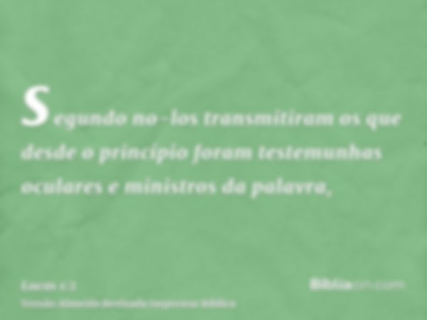 segundo no-los transmitiram os que desde o princípio foram testemunhas oculares e ministros da palavra,