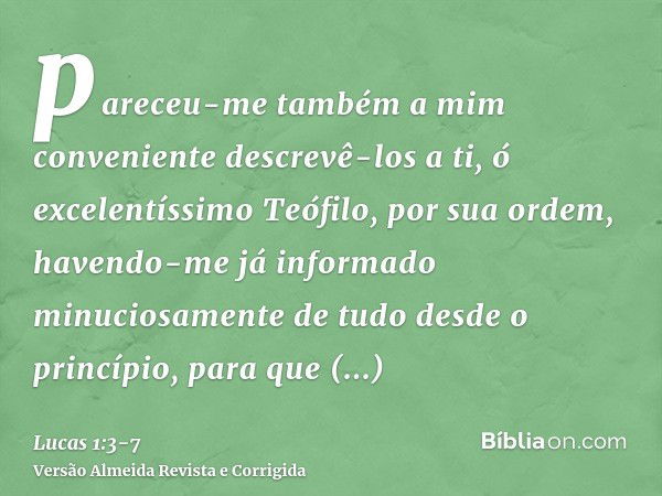 pareceu-me também a mim conveniente descrevê-los a ti, ó excelentíssimo Teófilo, por sua ordem, havendo-me já informado minuciosamente de tudo desde o princípio