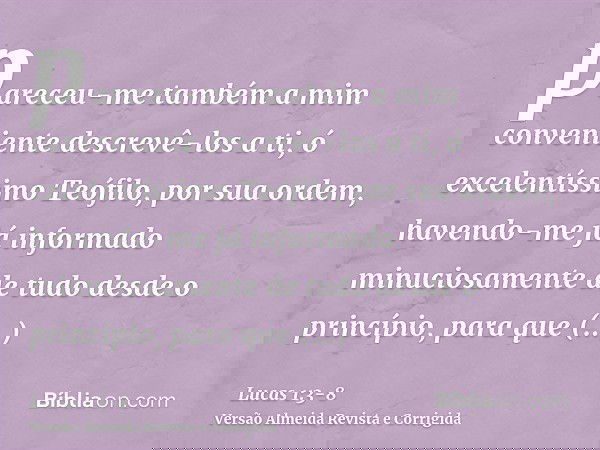 pareceu-me também a mim conveniente descrevê-los a ti, ó excelentíssimo Teófilo, por sua ordem, havendo-me já informado minuciosamente de tudo desde o princípio