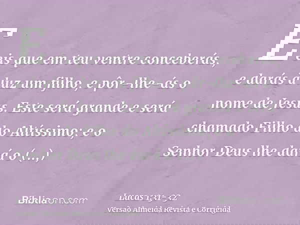 E eis que em teu ventre conceberás, e darás à luz um filho, e pôr-lhe-ás o nome de Jesus.Este será grande e será chamado Filho do Altíssimo; e o Senhor Deus lhe