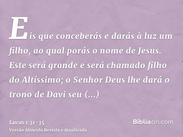 Eis que conceberás e darás à luz um filho, ao qual porás o nome de Jesus.Este será grande e será chamado filho do Altíssimo; o Senhor Deus lhe dará o trono de D