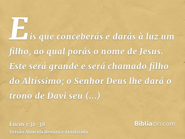 Eis que conceberás e darás à luz um filho, ao qual porás o nome de Jesus.Este será grande e será chamado filho do Altíssimo; o Senhor Deus lhe dará o trono de D