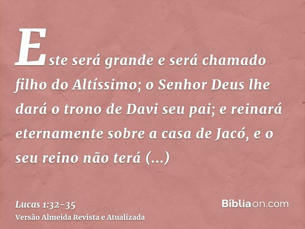 Este será grande e será chamado filho do Altíssimo; o Senhor Deus lhe dará o trono de Davi seu pai;e reinará eternamente sobre a casa de Jacó, e o seu reino não