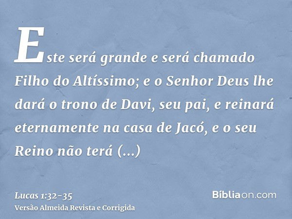 Este será grande e será chamado Filho do Altíssimo; e o Senhor Deus lhe dará o trono de Davi, seu pai,e reinará eternamente na casa de Jacó, e o seu Reino não t