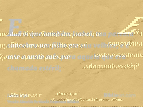 Eis que também Isabel, tua parenta concebeu um filho em sua velhice; e é este o sexto mês para aquela que era chamada estéril;
