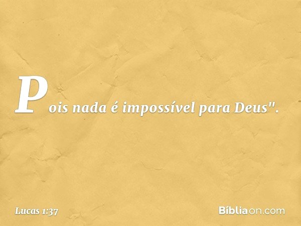 Pois nada é impossível para Deus". -- Lucas 1:37