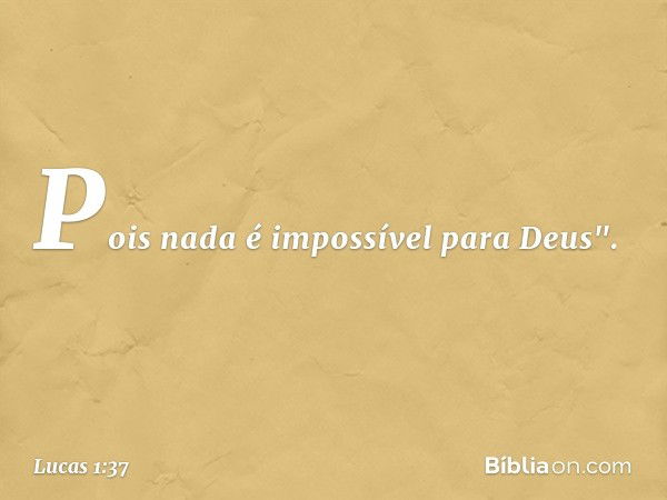 Pois nada é impossível para Deus". -- Lucas 1:37