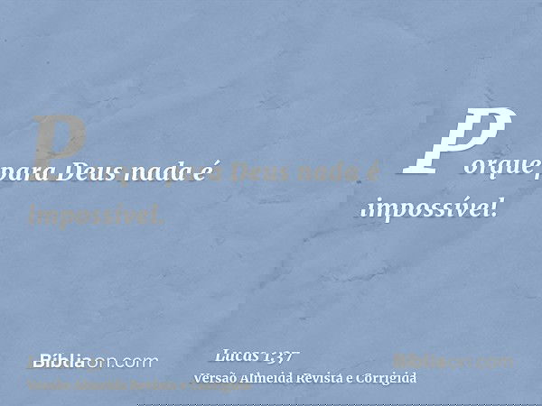 Porque para Deus nada é impossível.