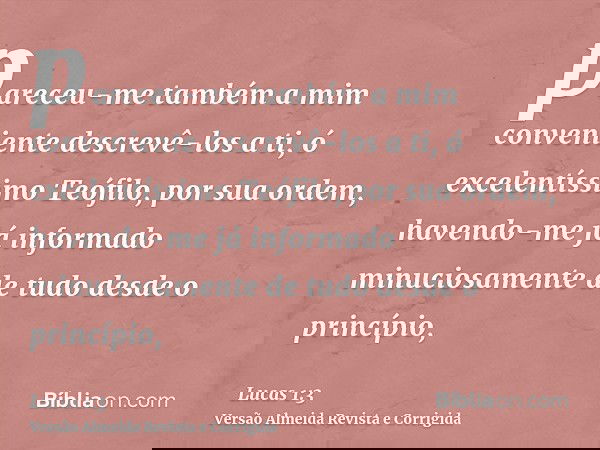pareceu-me também a mim conveniente descrevê-los a ti, ó excelentíssimo Teófilo, por sua ordem, havendo-me já informado minuciosamente de tudo desde o princípio