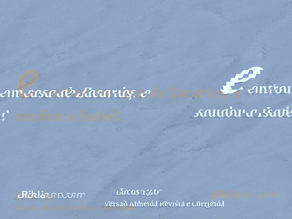 e entrou em casa de Zacarias, e saudou a Isabel.