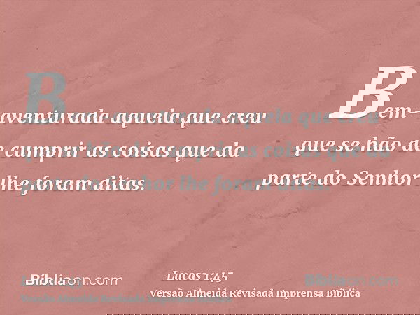 Bem-aventurada aquela que creu que se hão de cumprir as coisas que da parte do Senhor lhe foram ditas.