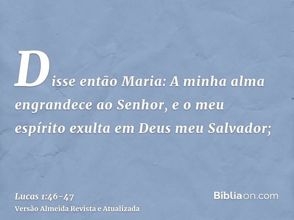 Disse então Maria: A minha alma engrandece ao Senhor,e o meu espírito exulta em Deus meu Salvador;