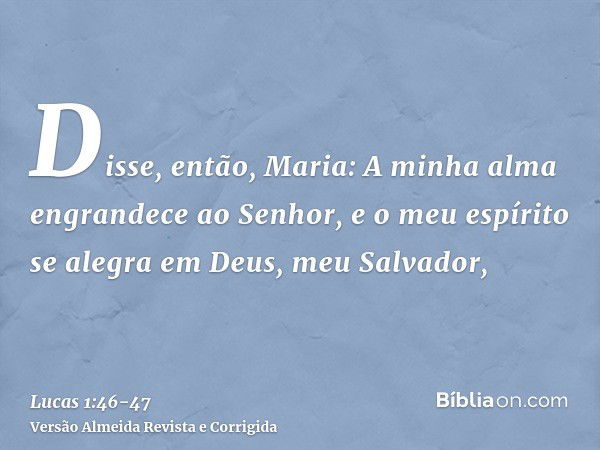 Disse, então, Maria: A minha alma engrandece ao Senhor,e o meu espírito se alegra em Deus, meu Salvador,