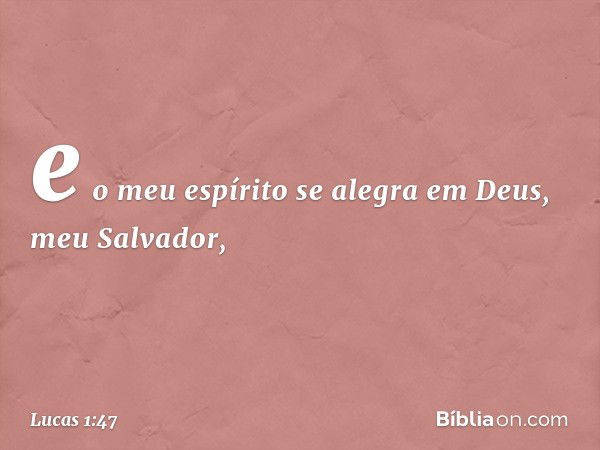 e o meu espírito se alegra
em Deus,
meu Salvador, -- Lucas 1:47