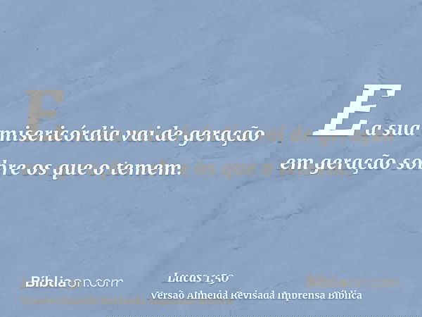E a sua misericórdia vai de geração em geração sobre os que o temem.