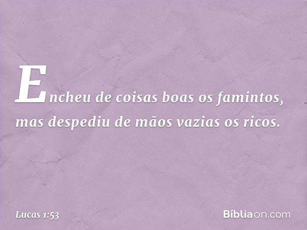 Encheu de coisas boas
os famintos,
mas despediu de mãos vazias os ricos. -- Lucas 1:53