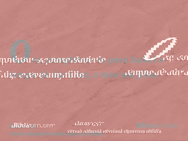 Ora, completou-se para Isabel o tempo de dar à luz, e teve um filho.