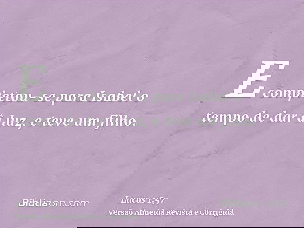 E completou-se para Isabel o tempo de dar à luz, e teve um filho.