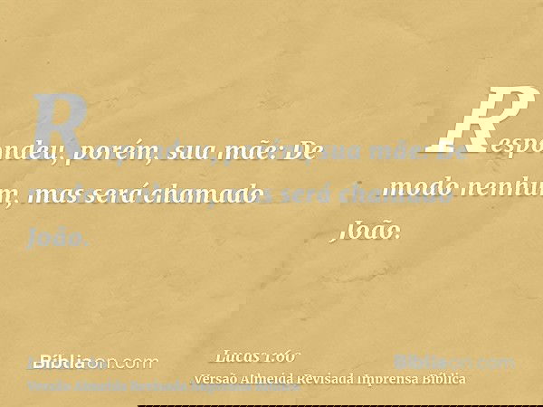Respondeu, porém, sua mãe: De modo nenhum, mas será chamado João.