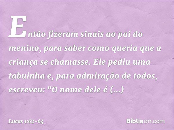 Então fizeram sinais ao pai do menino, para saber como queria que a criança se chamasse. Ele pediu uma tabuinha e, para admiração de todos, escreveu: "O nome de