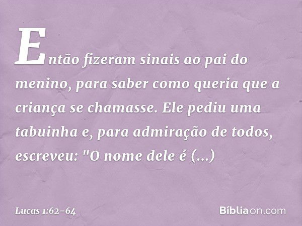 Então fizeram sinais ao pai do menino, para saber como queria que a criança se chamasse. Ele pediu uma tabuinha e, para admiração de todos, escreveu: "O nome de