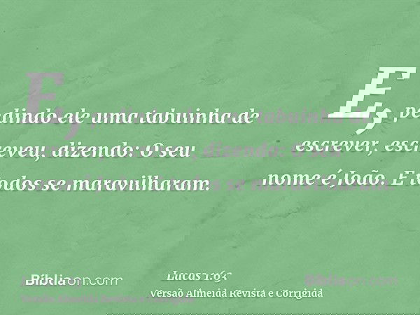 E, pedindo ele uma tabuinha de escrever, escreveu, dizendo: O seu nome é João. E todos se maravilharam.