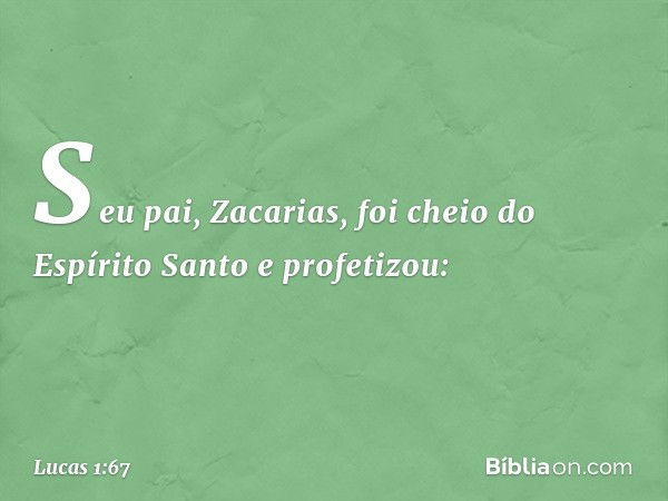 Seu pai, Zacarias, foi cheio do Espírito Santo e profetizou: -- Lucas 1:67