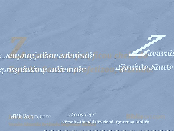 Zacarias, seu pai, ficou cheio do Espírito Santo e profetizou, dizendo: