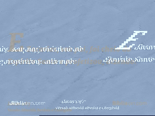 E Zacarias, seu pai, foi cheio do Espírito Santo e profetizou, dizendo: