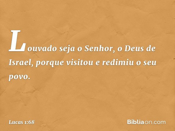 "Louvado seja o Senhor,
o Deus de Israel,
porque visitou e redimiu
o seu povo. -- Lucas 1:68